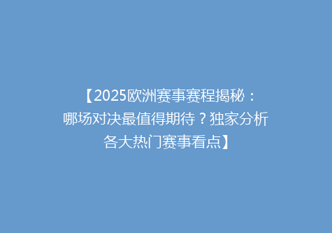 【2025欧洲赛事赛程揭秘：哪场对决最值得期待？独家分析各大热门赛事看点】