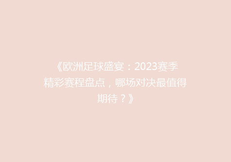《欧洲足球盛宴：2023赛季精彩赛程盘点，哪场对决最值得期待？》
