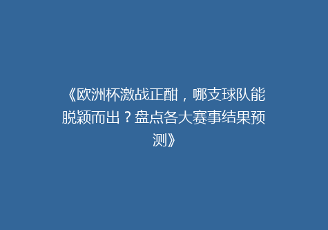 《欧洲杯激战正酣，哪支球队能脱颖而出？盘点各大赛事结果预测》