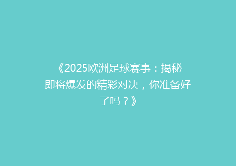 《2025欧洲足球赛事：揭秘即将爆发的精彩对决，你准备好了吗？》