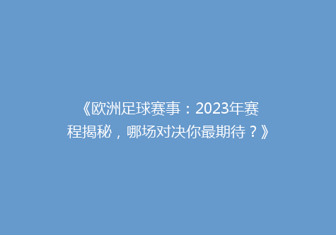 《欧洲足球赛事：2023年赛程揭秘，哪场对决你最期待？》