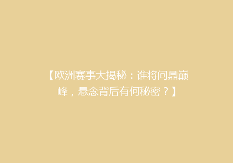 【欧洲赛事大揭秘：谁将问鼎巅峰，悬念背后有何秘密？】