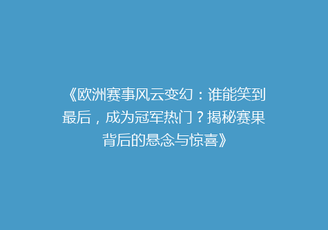 《欧洲赛事风云变幻：谁能笑到最后，成为冠军热门？揭秘赛果背后的悬念与惊喜》