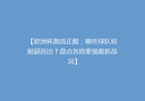 【欧洲杯激战正酣，哪些球队将脱颖而出？盘点各路豪强最新战况】