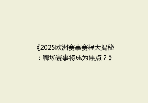 《2025欧洲赛事赛程大揭秘：哪场赛事将成为焦点？》