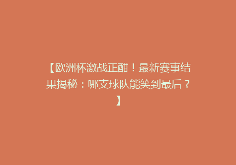 【欧洲杯激战正酣！最新赛事结果揭秘：哪支球队能笑到最后？】