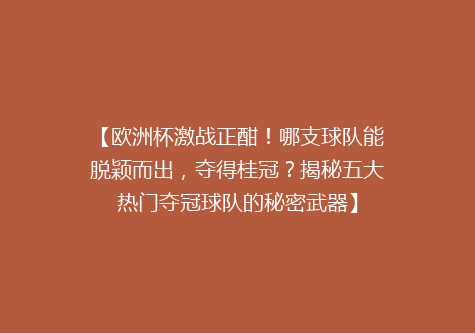 【欧洲杯激战正酣！哪支球队能脱颖而出，夺得桂冠？揭秘五大热门夺冠球队的秘密武器】