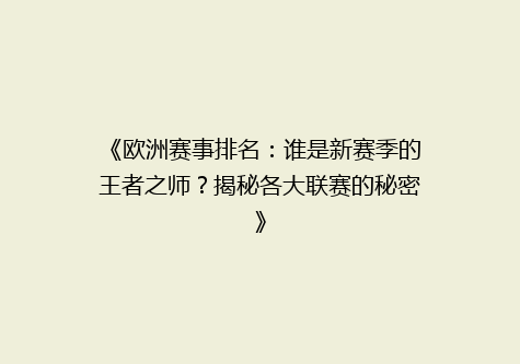 《欧洲赛事排名：谁是新赛季的王者之师？揭秘各大联赛的秘密》