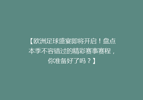 【欧洲足球盛宴即将开启！盘点本季不容错过的精彩赛事赛程，你准备好了吗？】