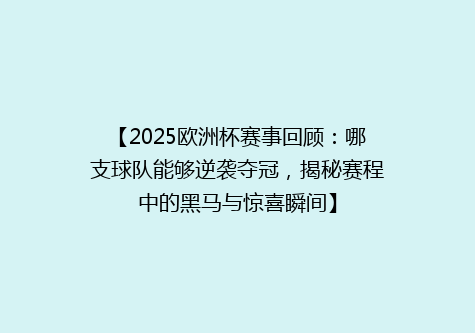 【2025欧洲杯赛事回顾：哪支球队能够逆袭夺冠，揭秘赛程中的黑马与惊喜瞬间】