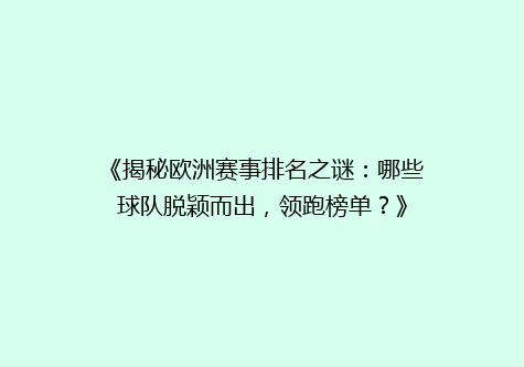 《揭秘欧洲赛事排名之谜：哪些球队脱颖而出，领跑榜单？》