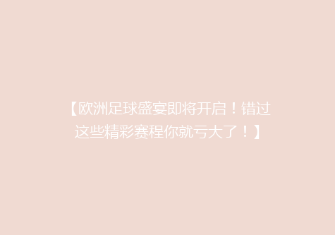 【欧洲足球盛宴即将开启！错过这些精彩赛程你就亏大了！】