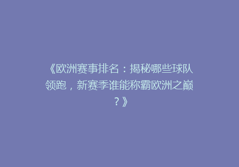 《欧洲赛事排名：揭秘哪些球队领跑，新赛季谁能称霸欧洲之巅？》