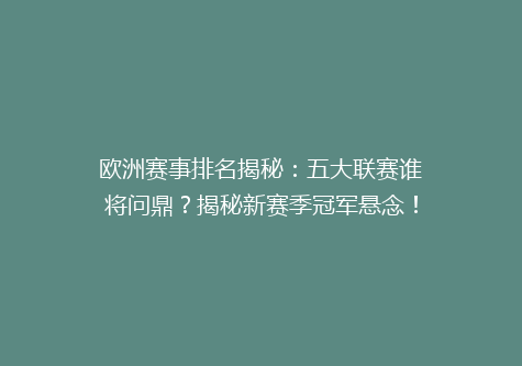 欧洲赛事排名揭秘：五大联赛谁将问鼎？揭秘新赛季冠军悬念！