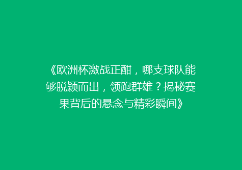 《欧洲杯激战正酣，哪支球队能够脱颖而出，领跑群雄？揭秘赛果背后的悬念与精彩瞬间》