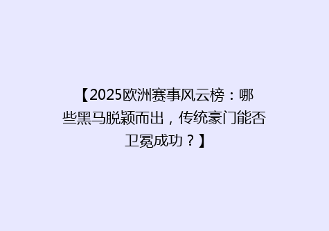 【2025欧洲赛事风云榜：哪些黑马脱颖而出，传统豪门能否卫冕成功？】