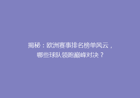 揭秘：欧洲赛事排名榜单风云，哪些球队领跑巅峰对决？