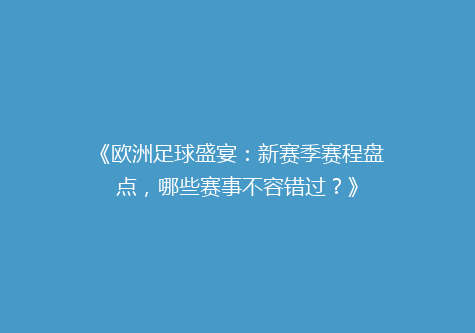 《欧洲足球盛宴：新赛季赛程盘点，哪些赛事不容错过？》
