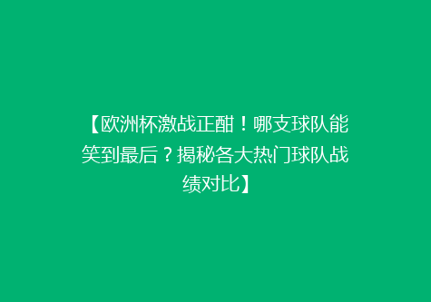 【欧洲杯激战正酣！哪支球队能笑到最后？揭秘各大热门球队战绩对比】