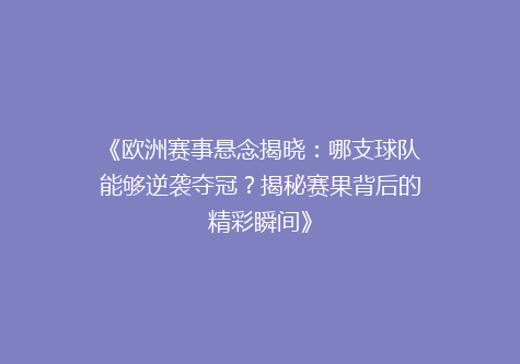 《欧洲赛事悬念揭晓：哪支球队能够逆袭夺冠？揭秘赛果背后的精彩瞬间》