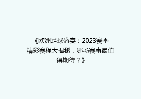 《欧洲足球盛宴：2023赛季精彩赛程大揭秘，哪场赛事最值得期待？》