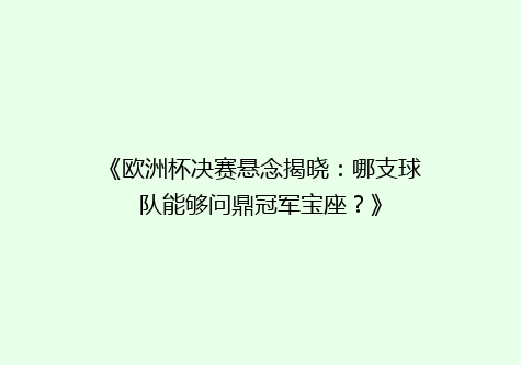 《欧洲杯决赛悬念揭晓：哪支球队能够问鼎冠军宝座？》