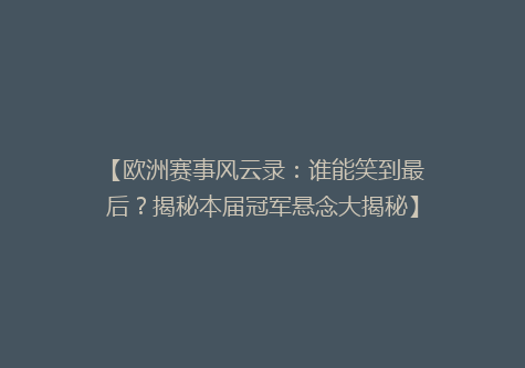 【欧洲赛事风云录：谁能笑到最后？揭秘本届冠军悬念大揭秘】