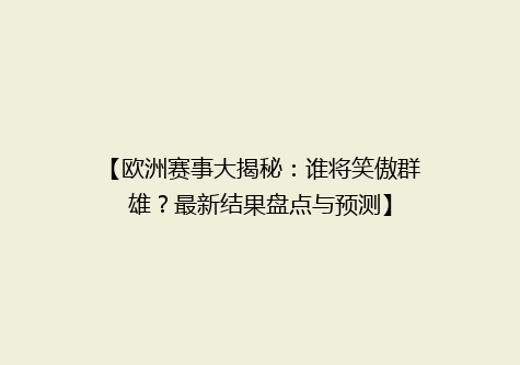【欧洲赛事大揭秘：谁将笑傲群雄？最新结果盘点与预测】