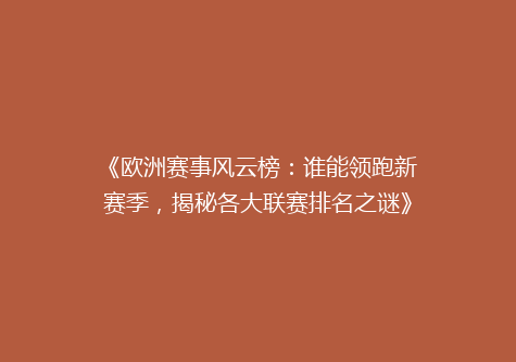 《欧洲赛事风云榜：谁能领跑新赛季，揭秘各大联赛排名之谜》