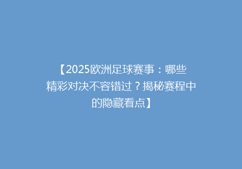 【2025欧洲足球赛事：哪些精彩对决不容错过？揭秘赛程中的隐藏看点】