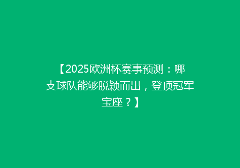 【2025欧洲杯赛事预测：哪支球队能够脱颖而出，登顶冠军宝座？】