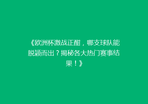 《欧洲杯激战正酣，哪支球队能脱颖而出？揭秘各大热门赛事结果！》