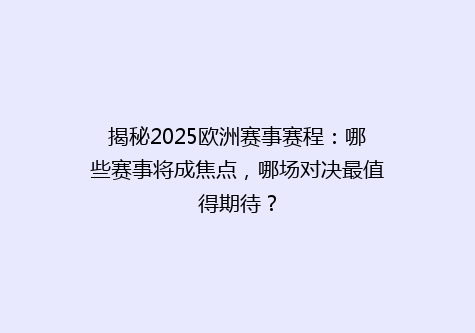 揭秘2025欧洲赛事赛程：哪些赛事将成焦点，哪场对决最值得期待？