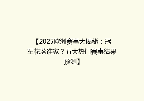 【2025欧洲赛事大揭秘：冠军花落谁家？五大热门赛事结果预测】