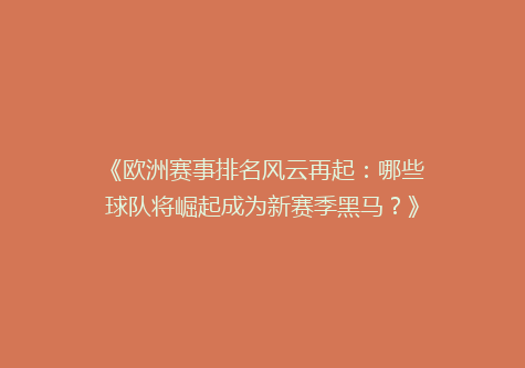 《欧洲赛事排名风云再起：哪些球队将崛起成为新赛季黑马？》