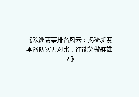 《欧洲赛事排名风云：揭秘新赛季各队实力对比，谁能笑傲群雄？》