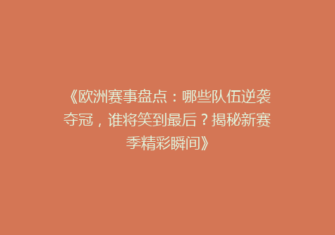 《欧洲赛事盘点：哪些队伍逆袭夺冠，谁将笑到最后？揭秘新赛季精彩瞬间》