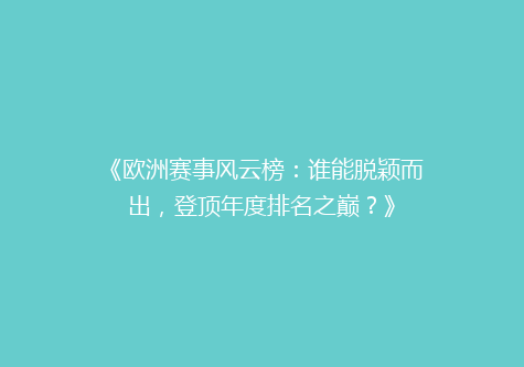 《欧洲赛事风云榜：谁能脱颖而出，登顶年度排名之巅？》