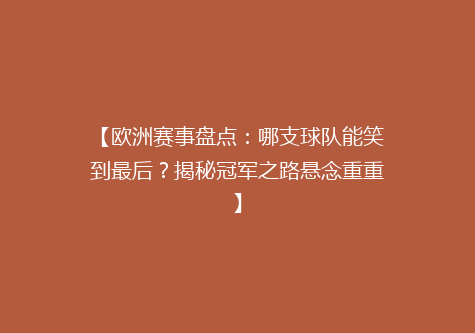【欧洲赛事盘点：哪支球队能笑到最后？揭秘冠军之路悬念重重】