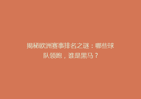 揭秘欧洲赛事排名之谜：哪些球队领跑，谁是黑马？