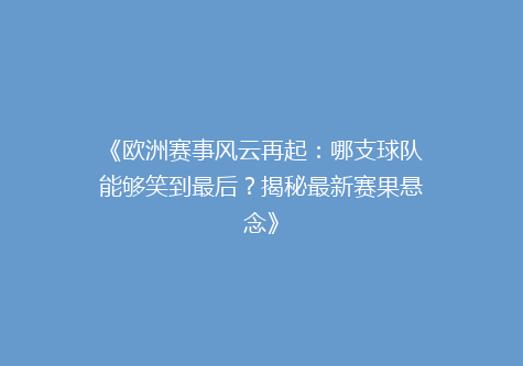 《欧洲赛事风云再起：哪支球队能够笑到最后？揭秘最新赛果悬念》