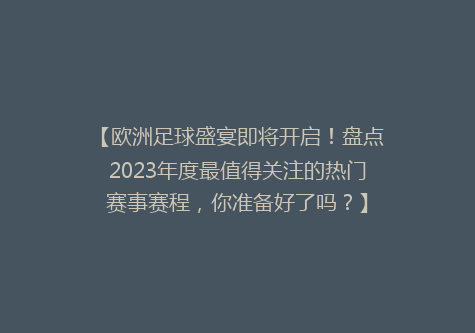 【欧洲足球盛宴即将开启！盘点2023年度最值得关注的热门赛事赛程，你准备好了吗？】