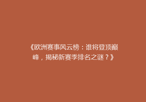 《欧洲赛事风云榜：谁将登顶巅峰，揭秘新赛季排名之谜？》