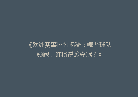 《欧洲赛事排名揭秘：哪些球队领跑，谁将逆袭夺冠？》