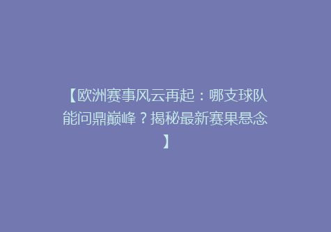 【欧洲赛事风云再起：哪支球队能问鼎巅峰？揭秘最新赛果悬念】