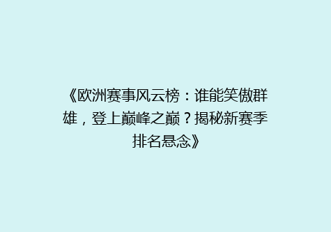 《欧洲赛事风云榜：谁能笑傲群雄，登上巅峰之巅？揭秘新赛季排名悬念》