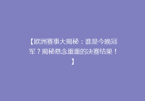 【欧洲赛事大揭秘：谁是今晚冠军？揭秘悬念重重的决赛结果！】
