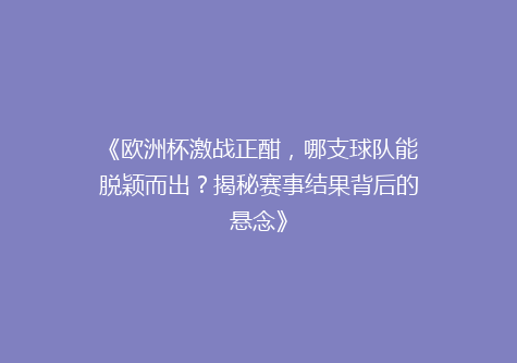《欧洲杯激战正酣，哪支球队能脱颖而出？揭秘赛事结果背后的悬念》
