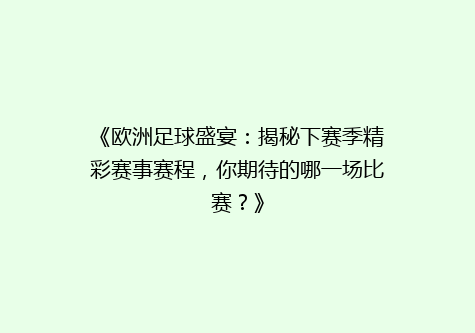 《欧洲足球盛宴：揭秘下赛季精彩赛事赛程，你期待的哪一场比赛？》