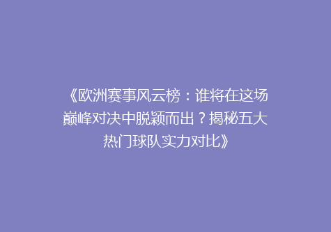 《欧洲赛事风云榜：谁将在这场巅峰对决中脱颖而出？揭秘五大热门球队实力对比》
